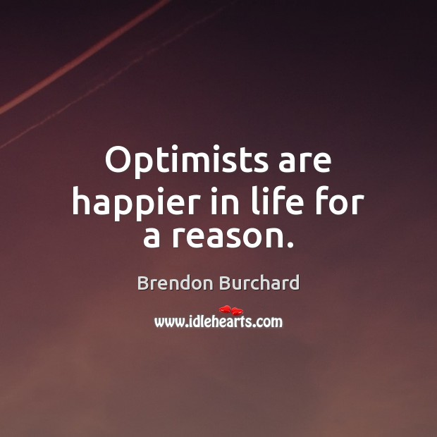 Optimists are happier in life for a reason. Brendon Burchard Picture Quote