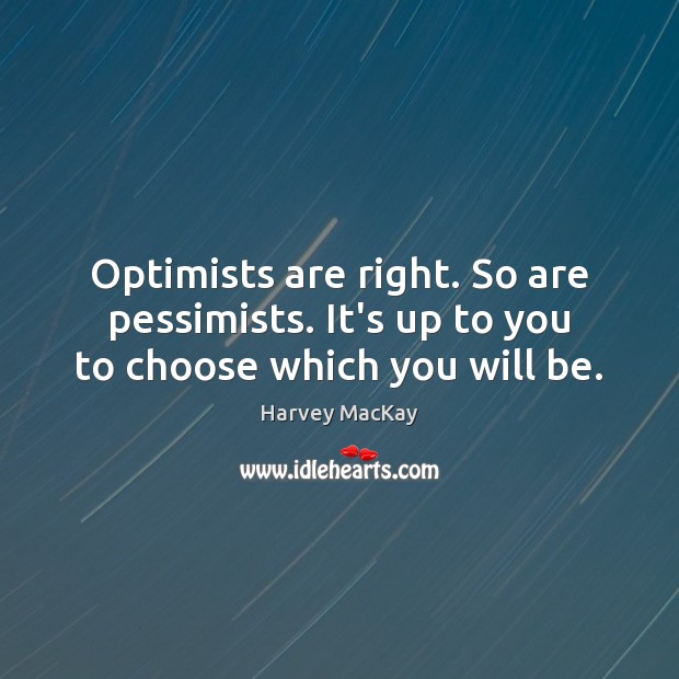 Optimists are right. So are pessimists. It’s up to you to choose which you will be. Image
