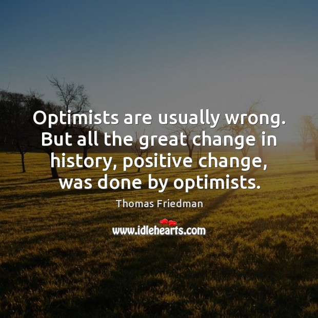 Optimists are usually wrong. But all the great change in history, positive Thomas Friedman Picture Quote