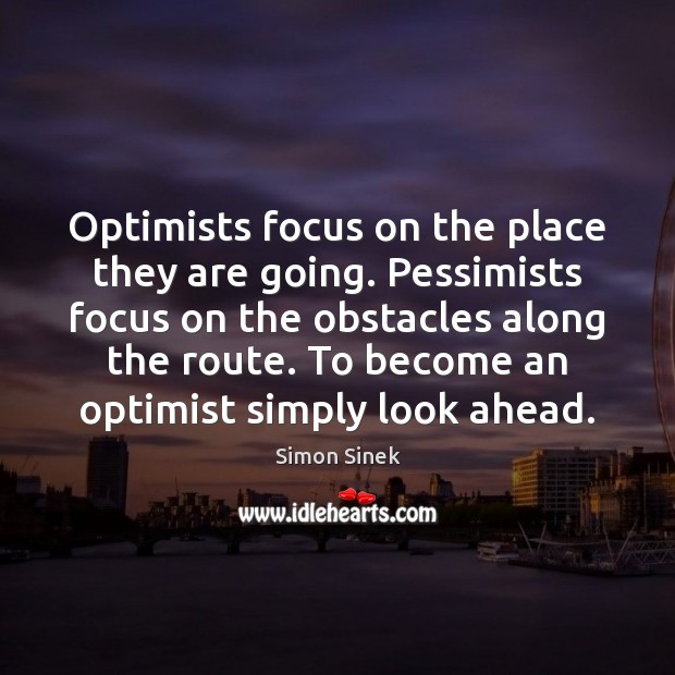 Optimists focus on the place they are going. Pessimists focus on the Simon Sinek Picture Quote