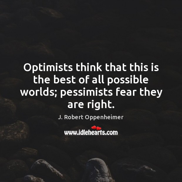 Optimists think that this is the best of all possible worlds; pessimists J. Robert Oppenheimer Picture Quote