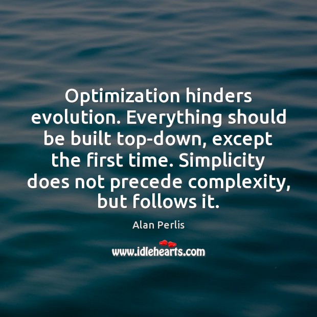 Optimization hinders evolution. Everything should be built top-down, except the first time. Alan Perlis Picture Quote
