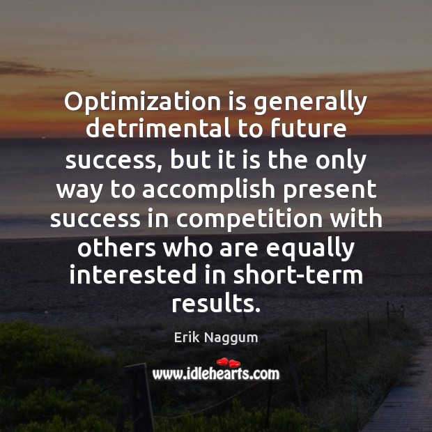 Optimization is generally detrimental to future success, but it is the only Erik Naggum Picture Quote
