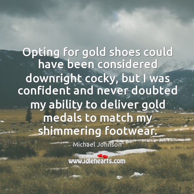 Opting for gold shoes could have been considered downright cocky, but I Michael Johnson Picture Quote