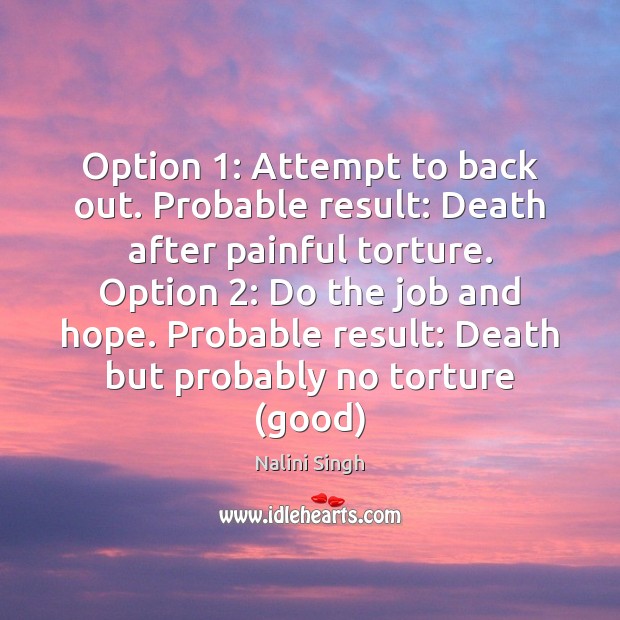 Option 1: Attempt to back out. Probable result: Death after painful torture. Option 2: Nalini Singh Picture Quote