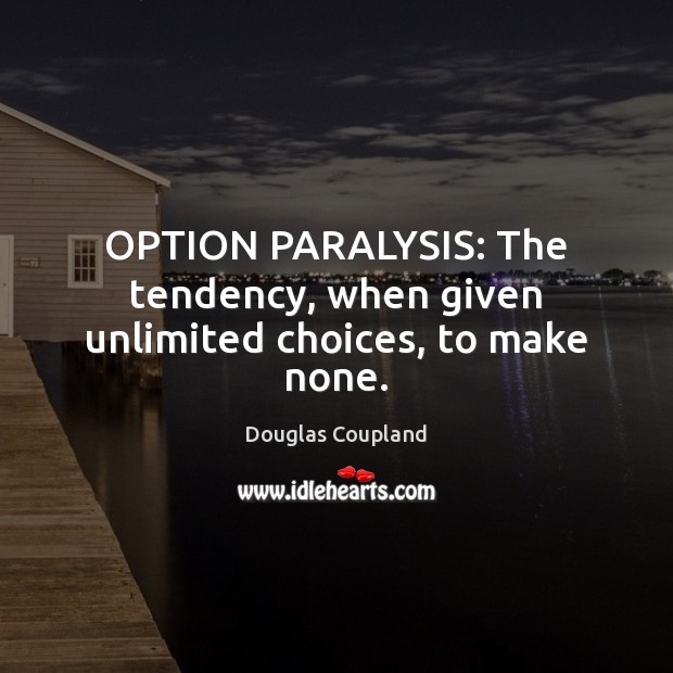 OPTION PARALYSIS: The tendency, when given unlimited choices, to make none. Douglas Coupland Picture Quote