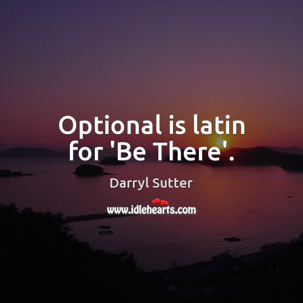 Optional is latin for ‘Be There’. Darryl Sutter Picture Quote