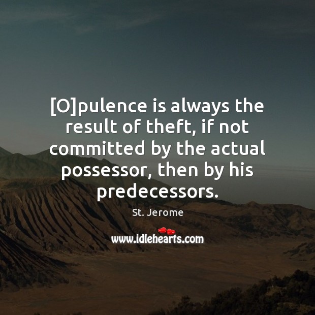 [O]pulence is always the result of theft, if not committed by Image