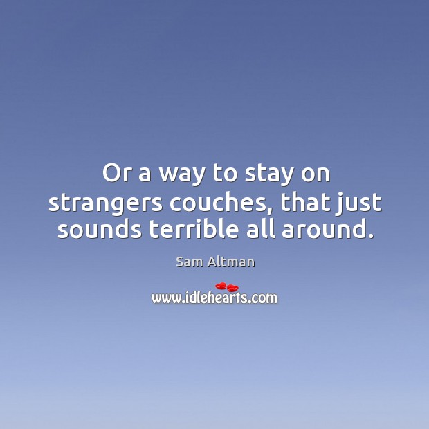 Or a way to stay on strangers couches, that just sounds terrible all around. Image