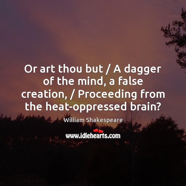 Or art thou but / A dagger of the mind, a false creation, / William Shakespeare Picture Quote
