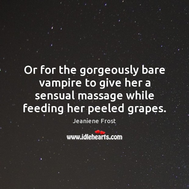 Or for the gorgeously bare vampire to give her a sensual massage Jeaniene Frost Picture Quote