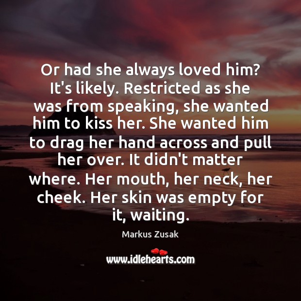 Or had she always loved him? It’s likely. Restricted as she was Markus Zusak Picture Quote