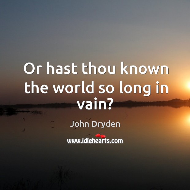 Or hast thou known the world so long in vain? John Dryden Picture Quote