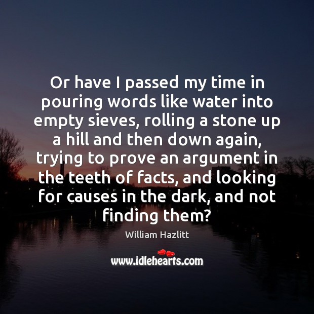 Or have I passed my time in pouring words like water into William Hazlitt Picture Quote