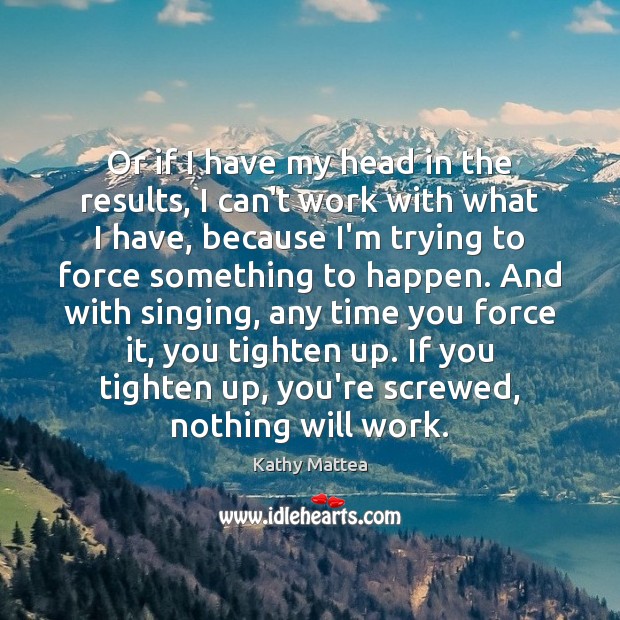 Or if I have my head in the results, I can’t work Kathy Mattea Picture Quote