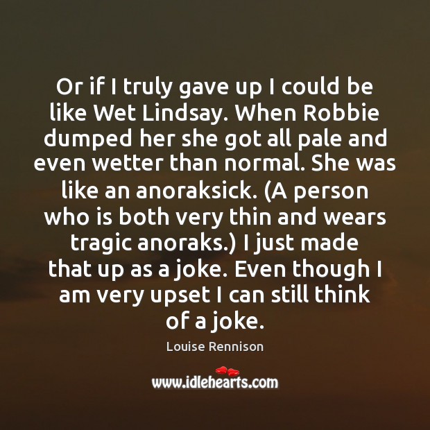 Or if I truly gave up I could be like Wet Lindsay. Louise Rennison Picture Quote