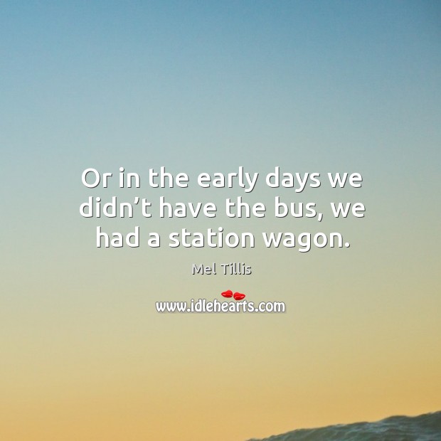 Or in the early days we didn’t have the bus, we had a station wagon. Mel Tillis Picture Quote