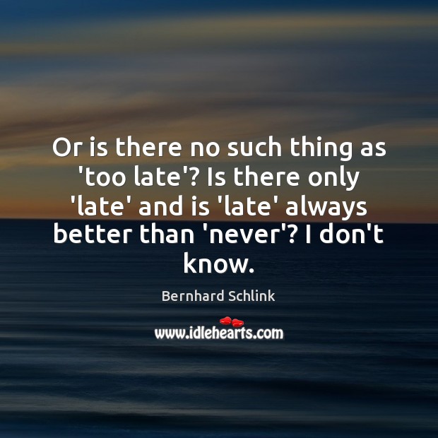 Or is there no such thing as ‘too late’? Is there only Image