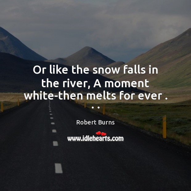 Or like the snow falls in the river, A moment white-then melts for ever . . . Robert Burns Picture Quote