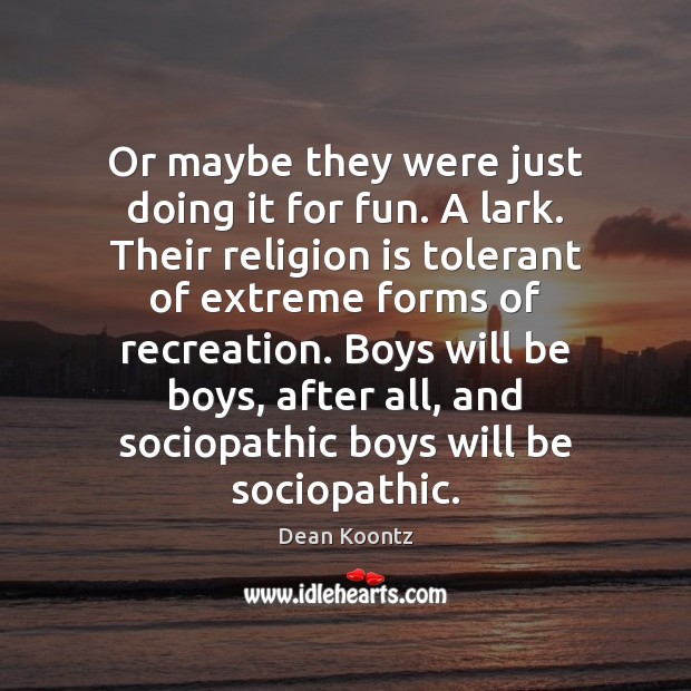 Or maybe they were just doing it for fun. A lark. Their Religion Quotes Image