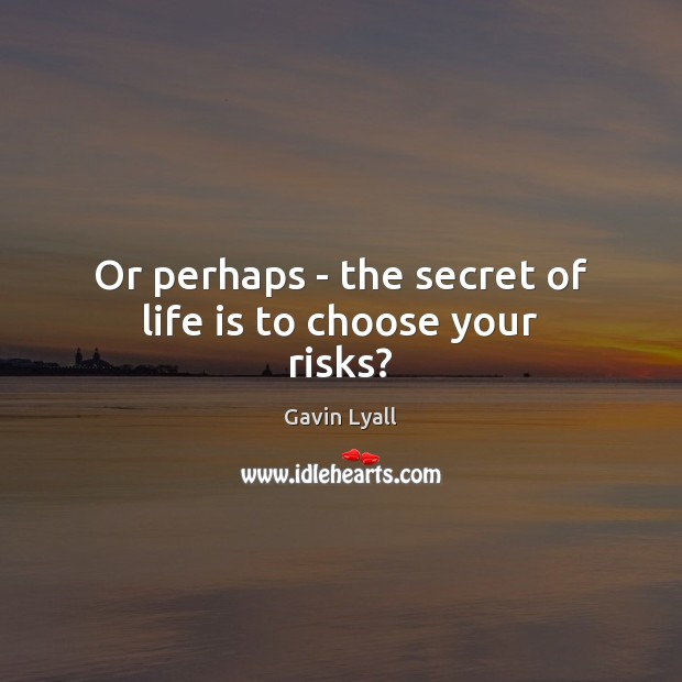 Or perhaps – the secret of life is to choose your risks? Gavin Lyall Picture Quote