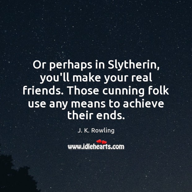 Or perhaps in Slytherin, you’ll make your real friends. Those cunning folk J. K. Rowling Picture Quote