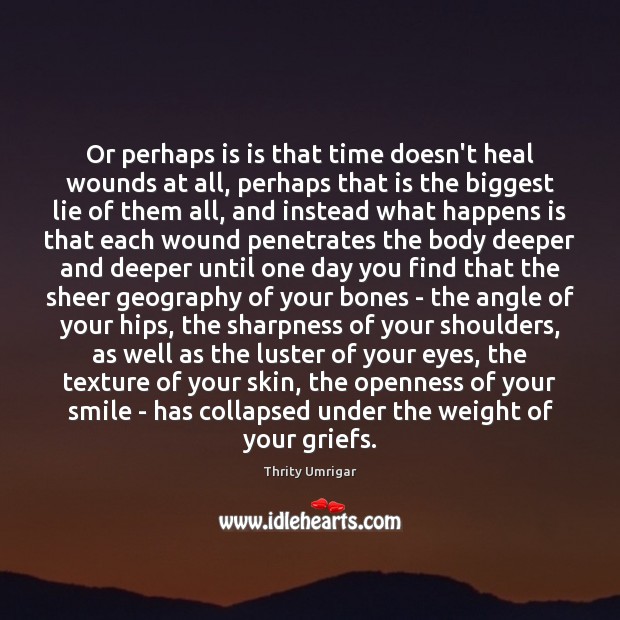 Or perhaps is is that time doesn’t heal wounds at all, perhaps Image