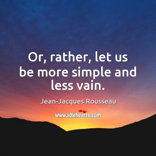 Or, rather, let us be more simple and less vain. Jean-Jacques Rousseau Picture Quote