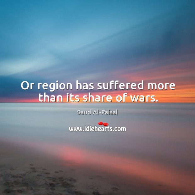 Or region has suffered more than its share of wars. Saud Al-Faisal Picture Quote