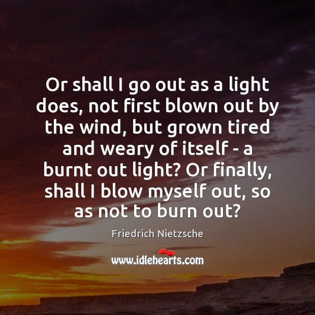 Or shall I go out as a light does, not first blown Friedrich Nietzsche Picture Quote