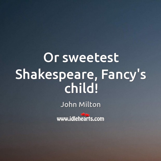 Or sweetest Shakespeare, Fancy’s child! Image