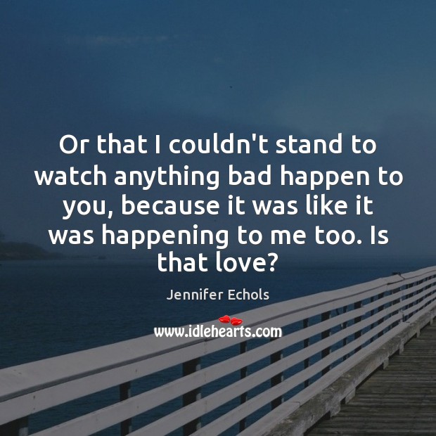 Or that I couldn’t stand to watch anything bad happen to you, Jennifer Echols Picture Quote