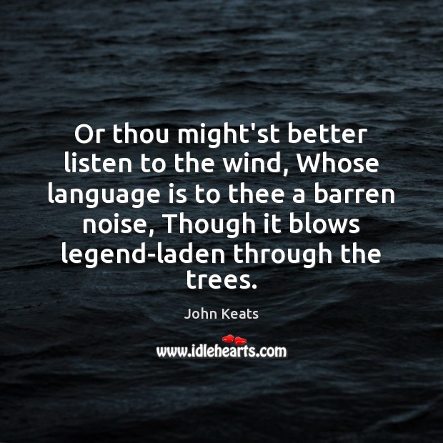 Or thou might’st better listen to the wind, Whose language is to Image