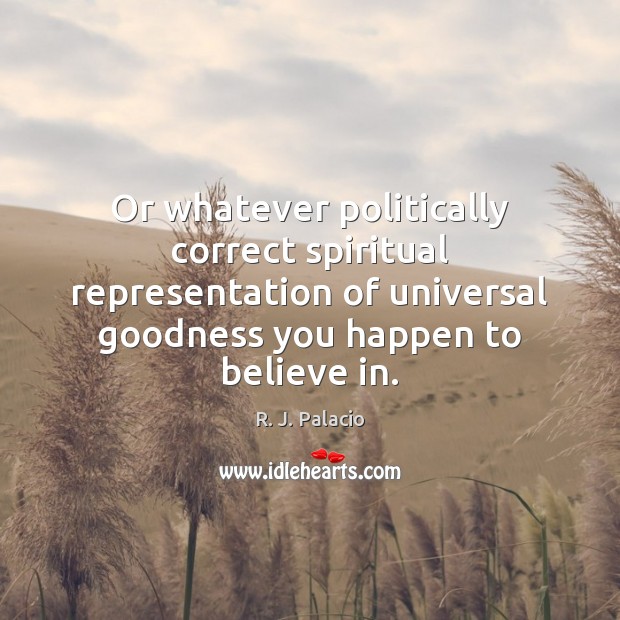 Or whatever politically correct spiritual representation of universal goodness you happen to R. J. Palacio Picture Quote