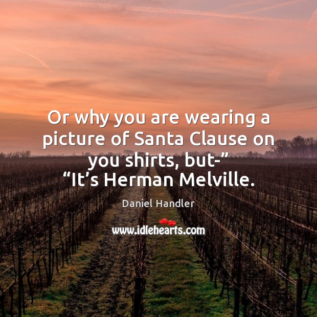 Or why you are wearing a picture of Santa Clause on you Daniel Handler Picture Quote