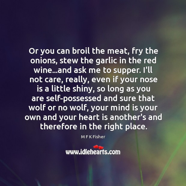 Or you can broil the meat, fry the onions, stew the garlic M F K Fisher Picture Quote
