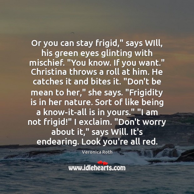 Or you can stay frigid,” says WIll, his green eyes glinting with Veronica Roth Picture Quote