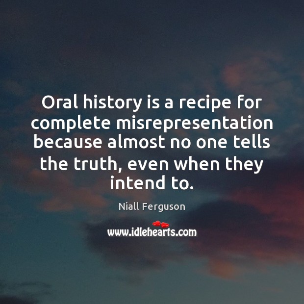 Oral history is a recipe for complete misrepresentation because almost no one Niall Ferguson Picture Quote
