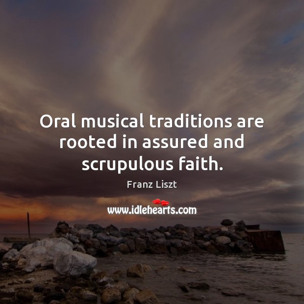Oral musical traditions are rooted in assured and scrupulous faith. Franz Liszt Picture Quote