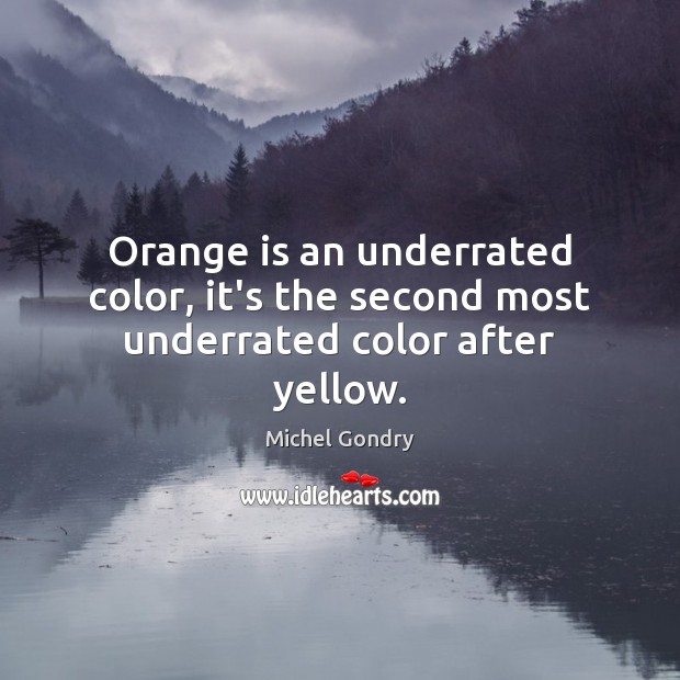 Orange is an underrated color, it’s the second most underrated color after yellow. Michel Gondry Picture Quote