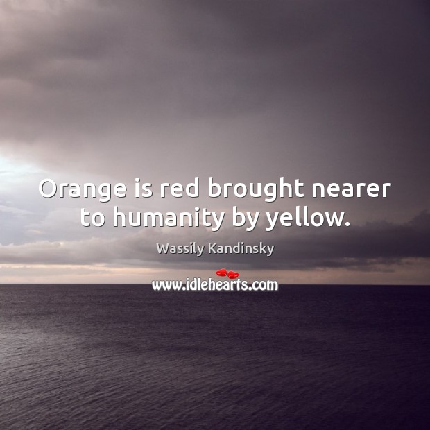 Orange is red brought nearer to humanity by yellow. Humanity Quotes Image