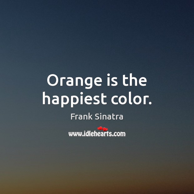 Orange is the happiest color. Frank Sinatra Picture Quote