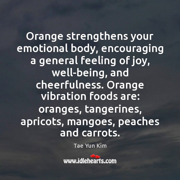 Orange strengthens your emotional body, encouraging a general feeling of joy, well-being, Tae Yun Kim Picture Quote