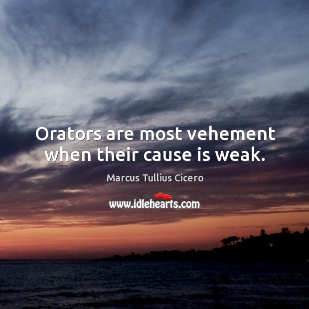 Orators are most vehement when their cause is weak. Image