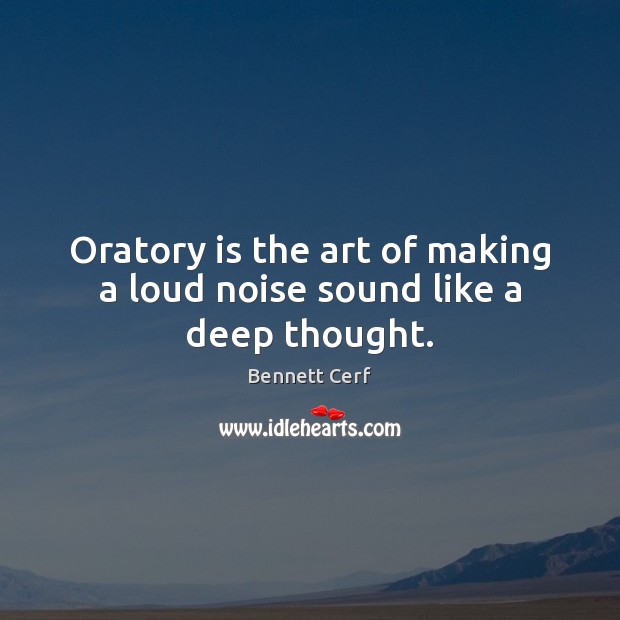 Oratory is the art of making a loud noise sound like a deep thought. Bennett Cerf Picture Quote