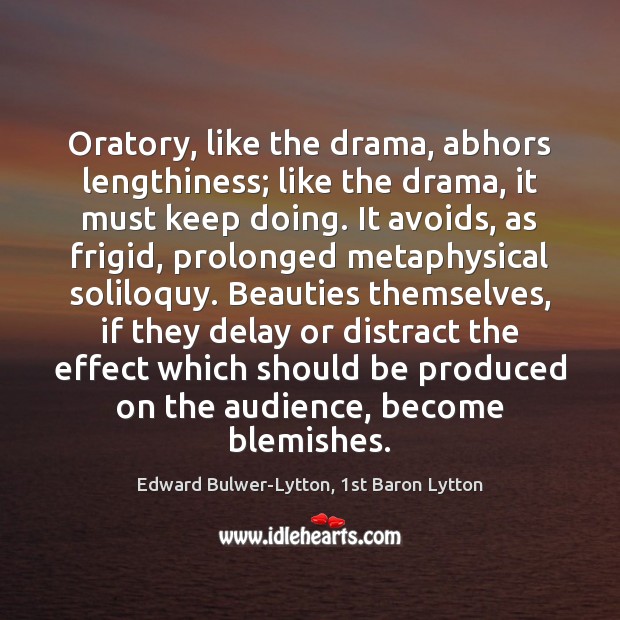 Oratory, like the drama, abhors lengthiness; like the drama, it must keep 
