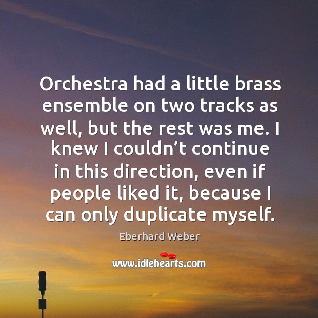 Orchestra had a little brass ensemble on two tracks as well, but the rest was me. Eberhard Weber Picture Quote