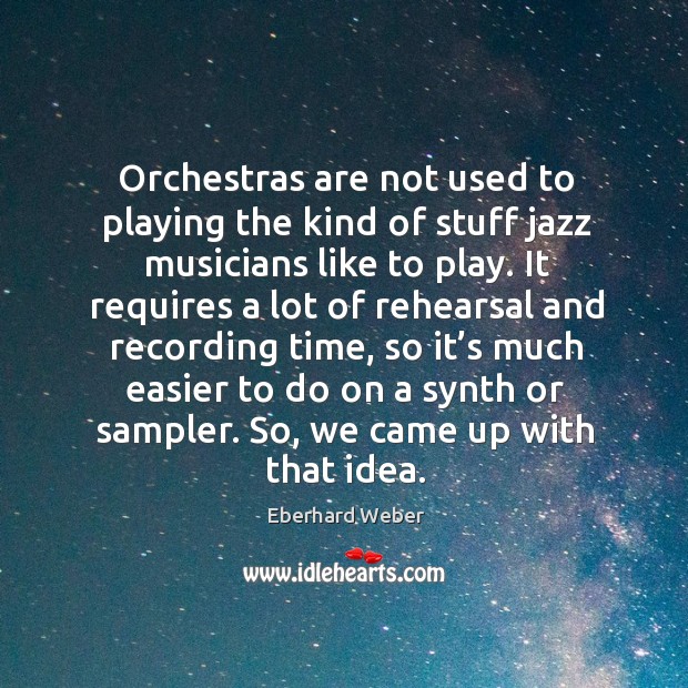 Orchestras are not used to playing the kind of stuff jazz musicians like to play. Eberhard Weber Picture Quote