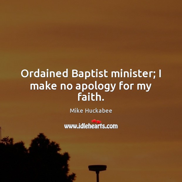 Ordained Baptist minister; I make no apology for my faith. Mike Huckabee Picture Quote
