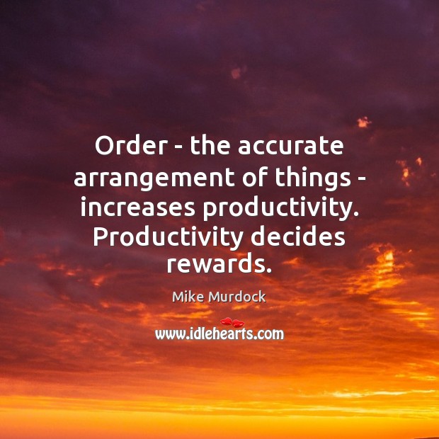Order – the accurate arrangement of things – increases productivity. Productivity decides Mike Murdock Picture Quote